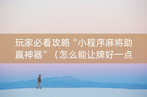 玩家必看攻略“小程序麻将助赢神器”（怎么能让牌好一点)
