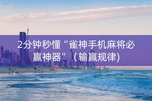 2分钟秒懂“雀神手机麻将必赢神器”（输赢规律)