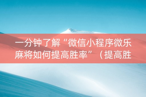 一分钟了解“微信小程序微乐麻将如何提高胜率”（提高胜率技巧)