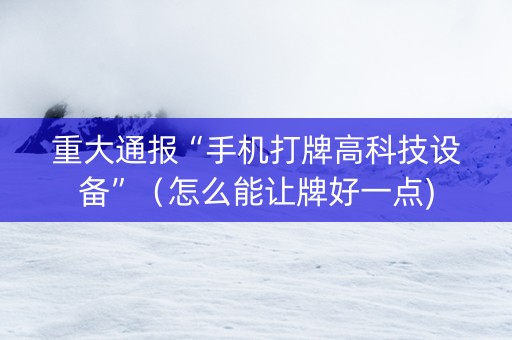 重大通报“手机打牌高科技设备”（怎么能让牌好一点)