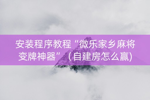 安装程序教程“微乐家乡麻将变牌神器”（自建房怎么赢)