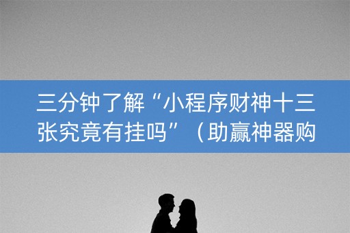 三分钟了解“小程序财神十三张究竟有挂吗”（助赢神器购买)