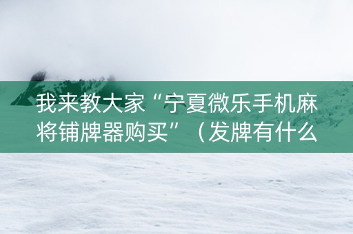 我来教大家“宁夏微乐手机麻将铺牌器购买”（发牌有什么规律吗)