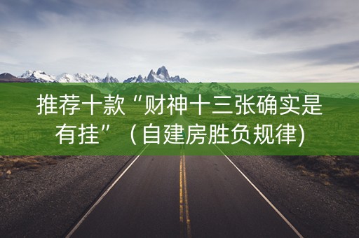 推荐十款“财神十三张确实是有挂”（自建房胜负规律)