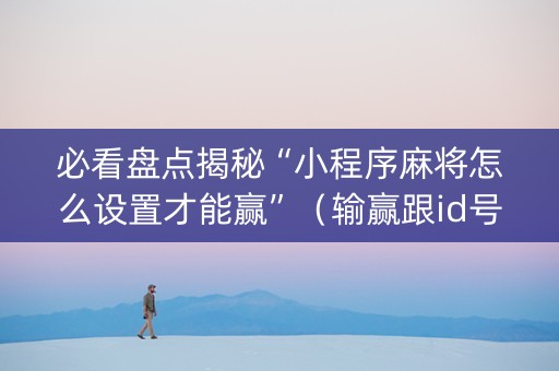 必看盘点揭秘“小程序麻将怎么设置才能赢”（输赢跟id号有关系吗)