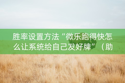 胜率设置方法“微乐跑得快怎么让系统给自己发好牌”（助赢神器购买)
