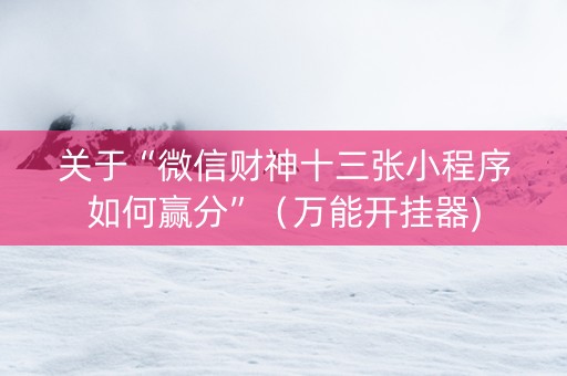 关于“微信财神十三张小程序如何赢分”（万能开挂器)