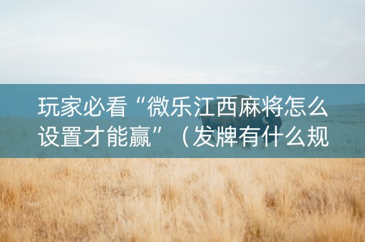 玩家必看“微乐江西麻将怎么设置才能赢”（发牌有什么规律吗)