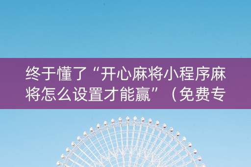 终于懂了“开心麻将小程序麻将怎么设置才能赢”（免费专用神器)