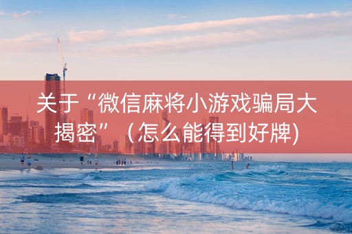 关于“微信麻将小游戏骗局大揭密”（怎么能得到好牌)