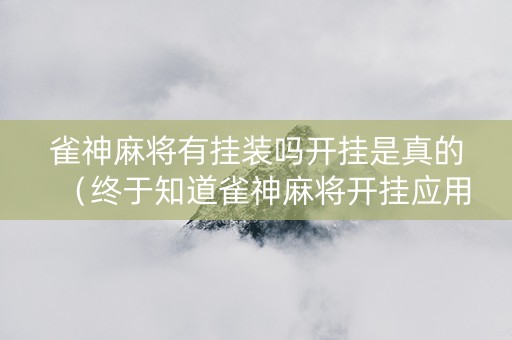 雀神麻将有挂装吗开挂是真的（终于知道雀神麻将开挂应用下载）