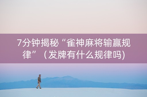7分钟揭秘“雀神麻将输赢规律”（发牌有什么规律吗)