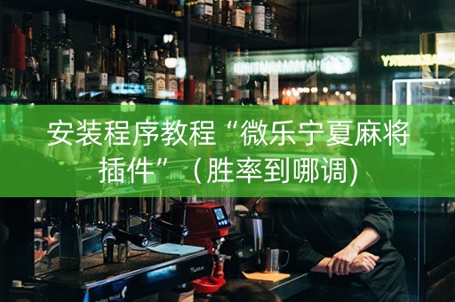 安装程序教程“微乐宁夏麻将插件”（胜率到哪调)