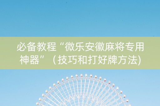 必备教程“微乐安徽麻将专用神器”（技巧和打好牌方法)