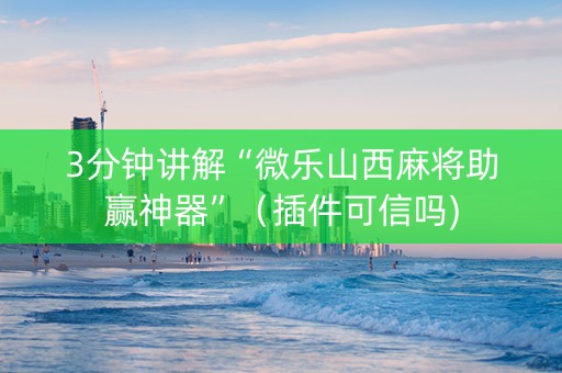 3分钟讲解“微乐山西麻将助赢神器”（插件可信吗)