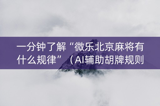 一分钟了解“微乐北京麻将有什么规律”（AI辅助胡牌规则)