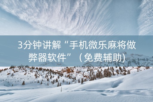 3分钟讲解“手机微乐麻将做弊器软件”（免费辅助)