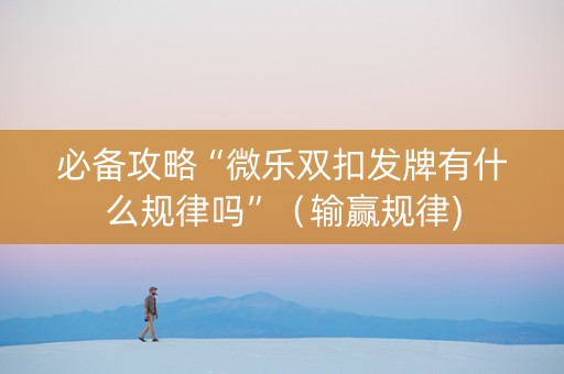 必备攻略“微乐双扣发牌有什么规律吗”（输赢规律)