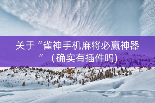 关于“雀神手机麻将必赢神器”（确实有插件吗)
