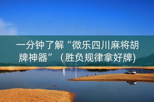 一分钟了解“微乐四川麻将胡牌神器”（胜负规律拿好牌)