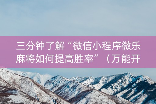 三分钟了解“微信小程序微乐麻将如何提高胜率”（万能开挂神器)