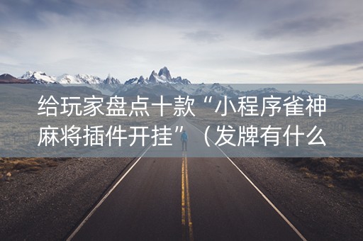 给玩家盘点十款“小程序雀神麻将插件开挂”（发牌有什么规律吗)