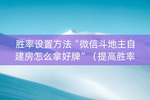 胜率设置方法“微信斗地主自建房怎么拿好牌”（提高胜率技巧)