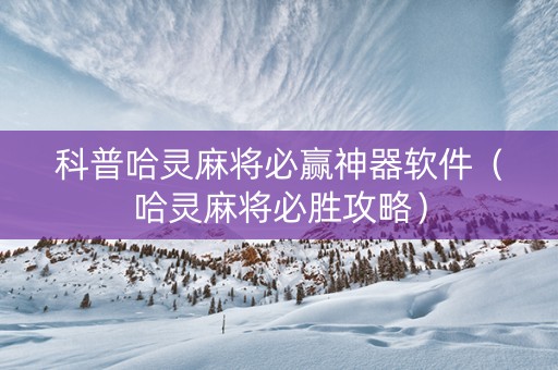 科普哈灵麻将必赢神器软件（哈灵麻将必胜攻略）