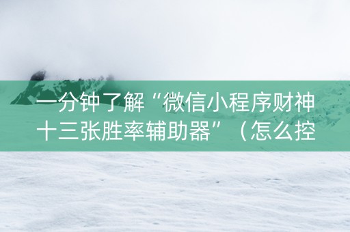 一分钟了解“微信小程序财神十三张胜率辅助器”（怎么控制输赢)