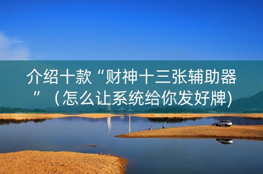 介绍十款“财神十三张辅助器”（怎么让系统给你发好牌)