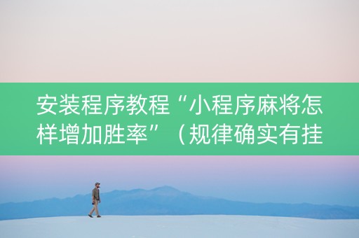 安装程序教程“小程序麻将怎样增加胜率”（规律确实有挂)