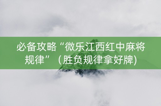 必备攻略“微乐江西红中麻将规律”（胜负规律拿好牌)