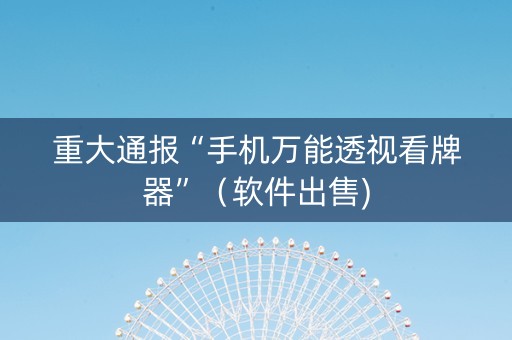 重大通报“手机万能透视看牌器”（软件出售)