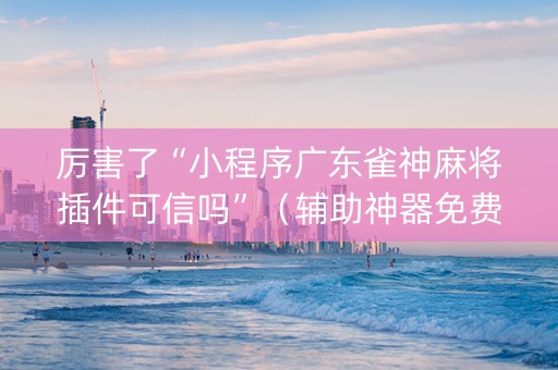 厉害了“小程序广东雀神麻将插件可信吗”（辅助神器免费)