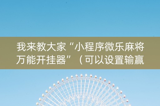 我来教大家“小程序微乐麻将万能开挂器”（可以设置输赢吗)