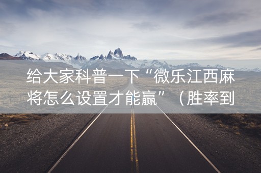 给大家科普一下“微乐江西麻将怎么设置才能赢”（胜率到哪调)