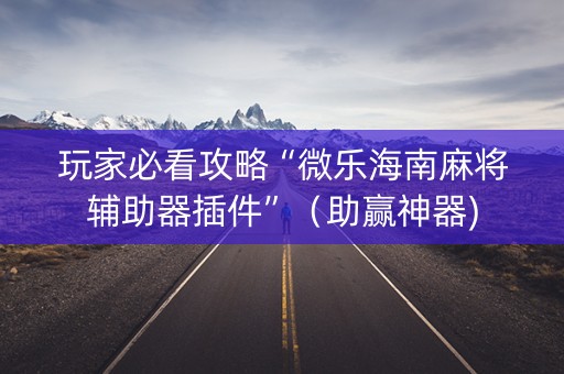 玩家必看攻略“微乐海南麻将辅助器插件”（助赢神器)