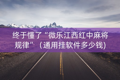 终于懂了“微乐江西红中麻将规律”（通用挂软件多少钱)