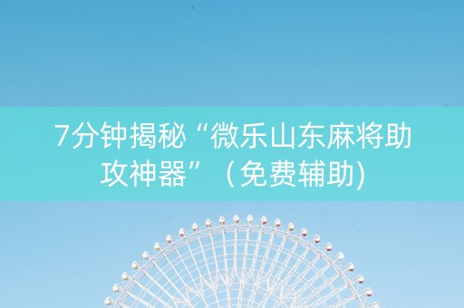 7分钟揭秘“微乐山东麻将助攻神器”（免费辅助)