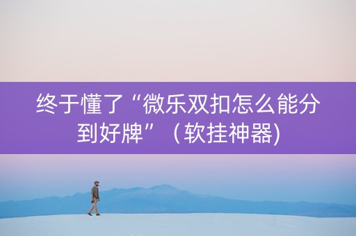 终于懂了“微乐双扣怎么能分到好牌”（软挂神器)