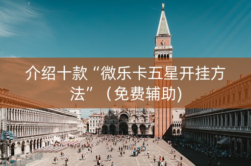 介绍十款“微乐卡五星开挂方法”（免费辅助)