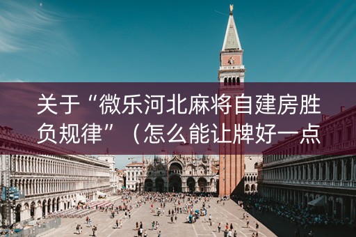 关于“微乐河北麻将自建房胜负规律”（怎么能让牌好一点)