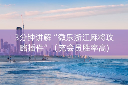 3分钟讲解“微乐浙江麻将攻略插件”（充会员胜率高)