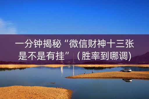 一分钟揭秘“微信财神十三张是不是有挂”（胜率到哪调)