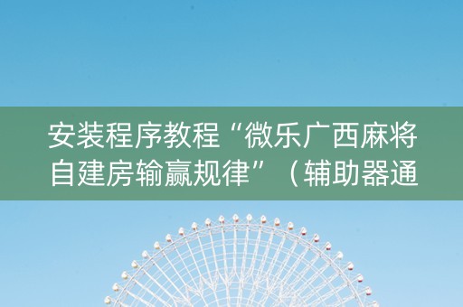 安装程序教程“微乐广西麻将自建房输赢规律”（辅助器通用版)