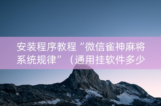 安装程序教程“微信雀神麻将系统规律”（通用挂软件多少钱)