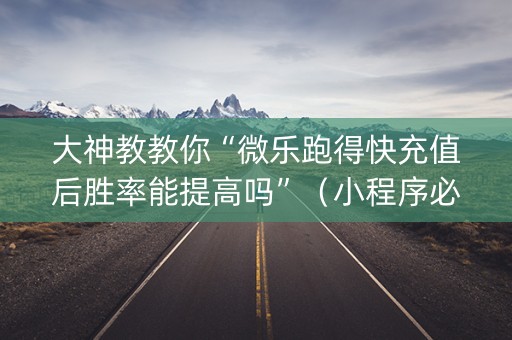 大神教教你“微乐跑得快充值后胜率能提高吗”（小程序必赢神器)