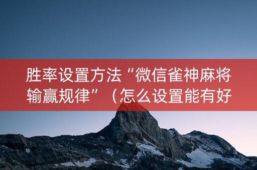 胜率设置方法“微信雀神麻将输赢规律”（怎么设置能有好牌)