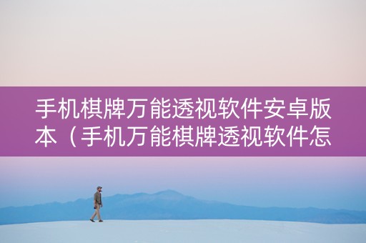手机棋牌万能透视软件安卓版本（手机万能棋牌透视软件怎么用）