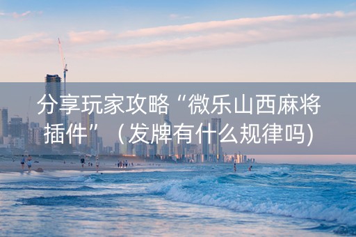 分享玩家攻略“微乐山西麻将插件”（发牌有什么规律吗)